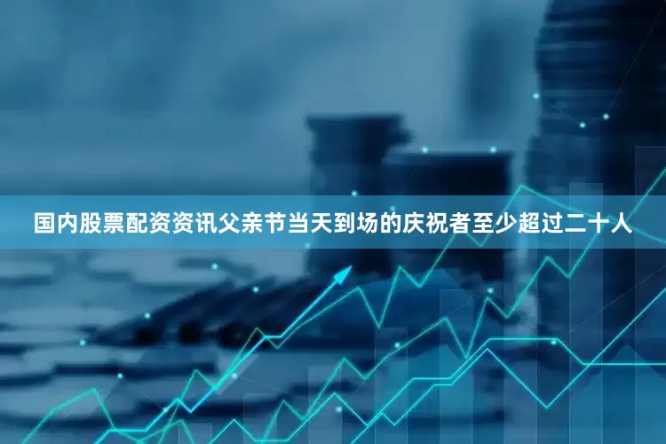 国内股票配资资讯父亲节当天到场的庆祝者至少超过二十人
