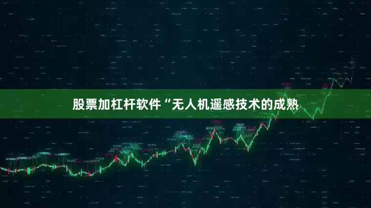 股票加杠杆软件“无人机遥感技术的成熟