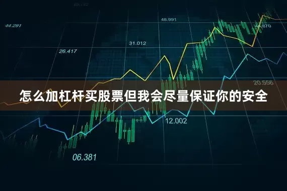 怎么加杠杆买股票但我会尽量保证你的安全