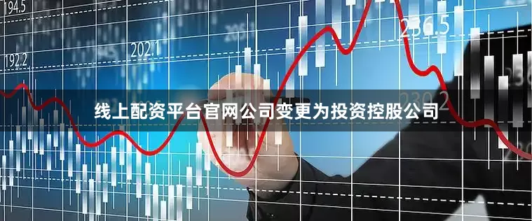 线上配资平台官网公司变更为投资控股公司