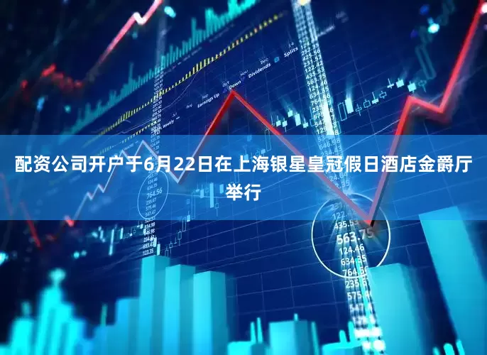 配资公司开户于6月22日在上海银星皇冠假日酒店金爵厅举行
