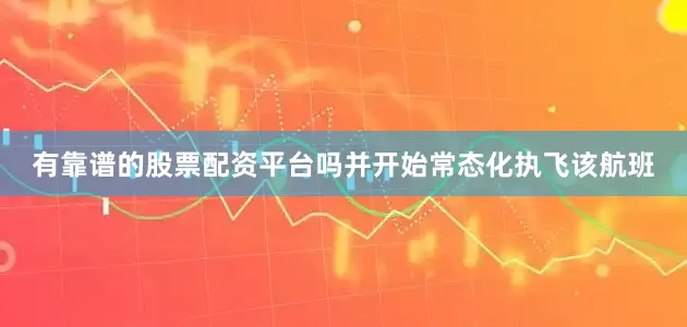 有靠谱的股票配资平台吗并开始常态化执飞该航班