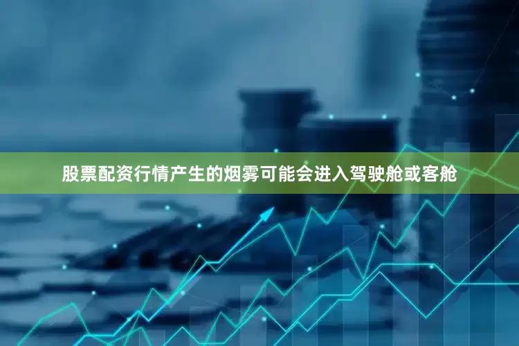 股票配资行情产生的烟雾可能会进入驾驶舱或客舱