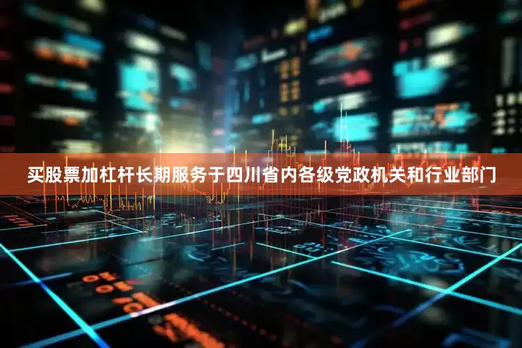 买股票加杠杆长期服务于四川省内各级党政机关和行业部门