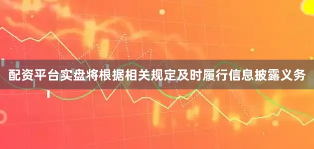 配资平台实盘将根据相关规定及时履行信息披露义务