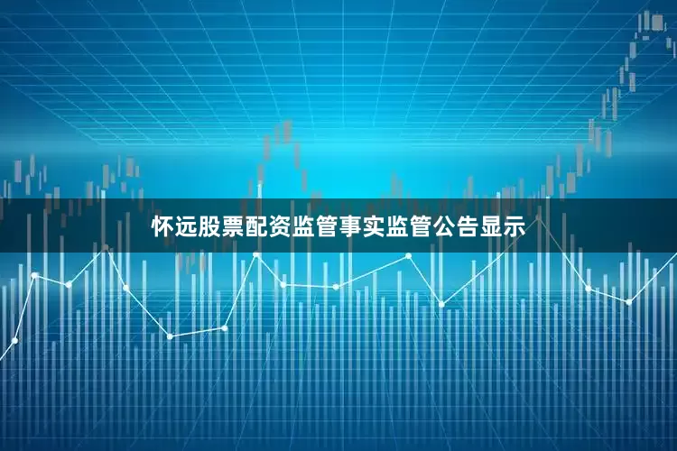 怀远股票配资　　监管事实　　监管公告显示