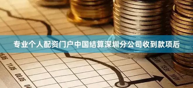 专业个人配资门户中国结算深圳分公司收到款项后
