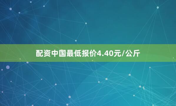 配资中国最低报价4.40元/公斤