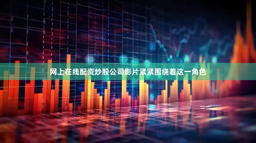 网上在线配资炒股公司影片紧紧围绕着这一角色