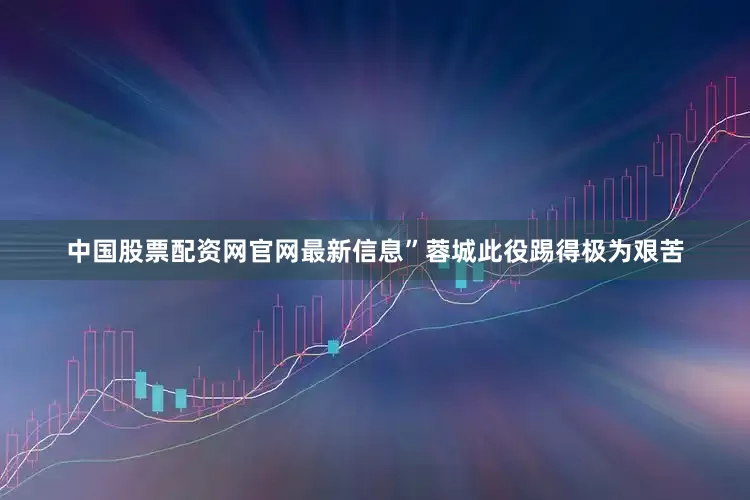 中国股票配资网官网最新信息”蓉城此役踢得极为艰苦