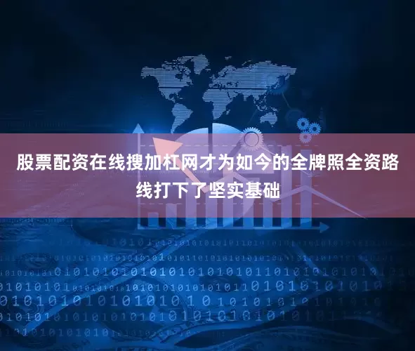 股票配资在线搜加杠网才为如今的全牌照全资路线打下了坚实基础