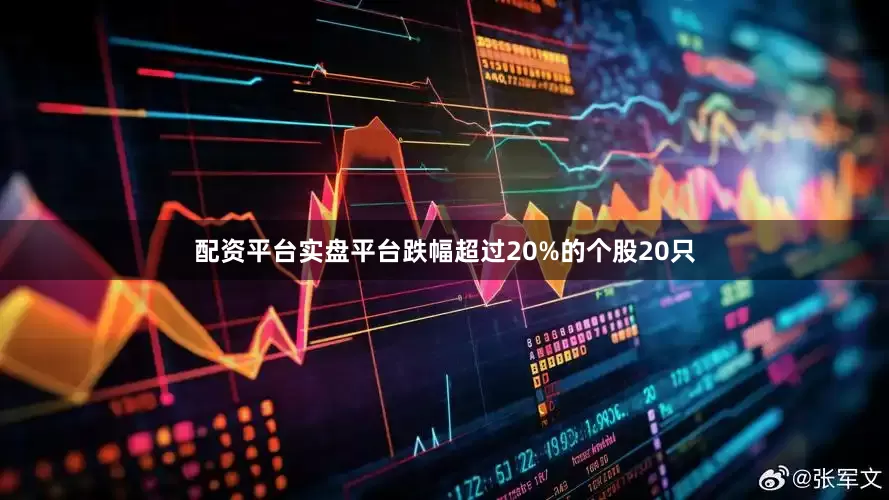配资平台实盘平台跌幅超过20%的个股20只