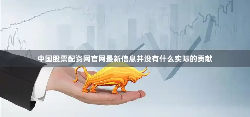 中国股票配资网官网最新信息并没有什么实际的贡献