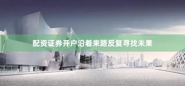 配资证券开户沿着来路反复寻找未果