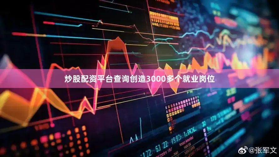 炒股配资平台查询创造3000多个就业岗位