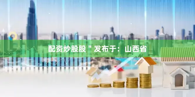 配资炒股股＂发布于：山西省