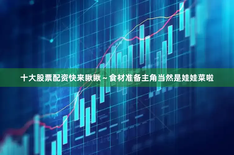 十大股票配资快来瞅瞅～食材准备主角当然是娃娃菜啦