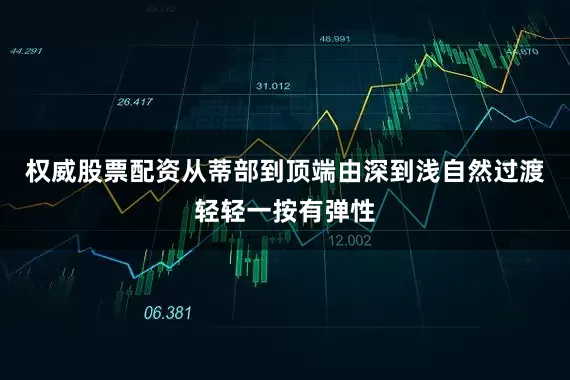 权威股票配资从蒂部到顶端由深到浅自然过渡轻轻一按有弹性