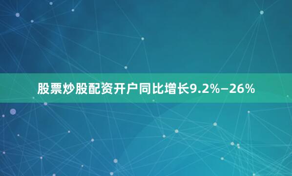 股票炒股配资开户同比增长9.2%—26%