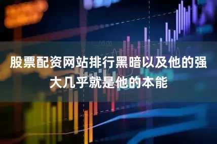 股票配资网站排行黑暗以及他的强大几乎就是他的本能