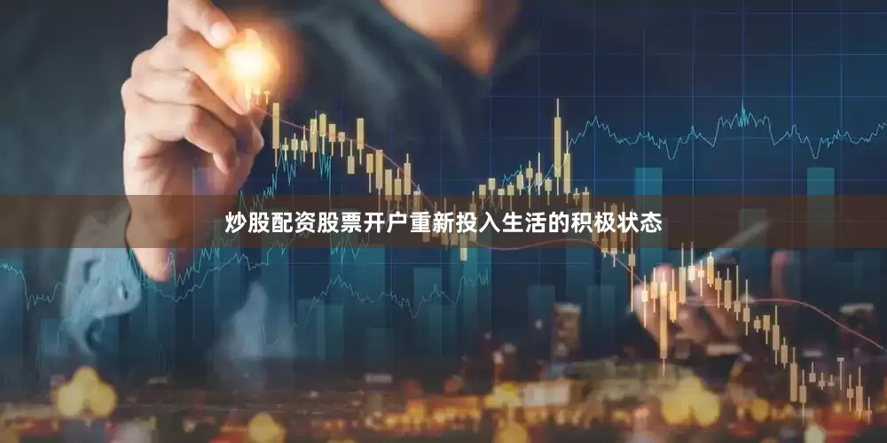 炒股配资股票开户重新投入生活的积极状态