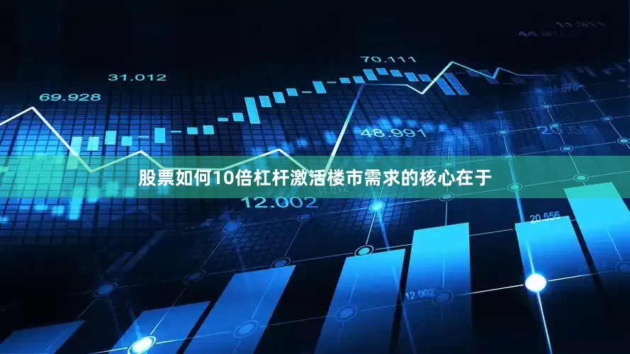 股票如何10倍杠杆激活楼市需求的核心在于