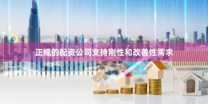 正规的配资公司支持刚性和改善性需求
