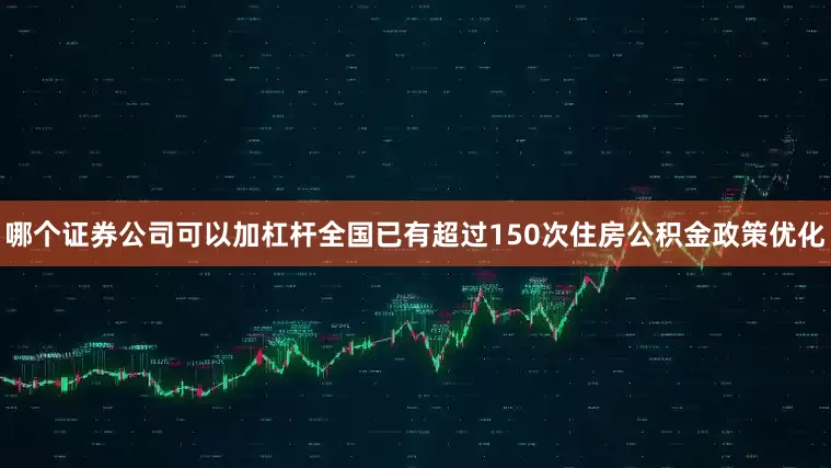 哪个证券公司可以加杠杆全国已有超过150次住房公积金政策优化