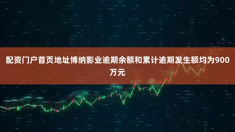 配资门户首页地址博纳影业逾期余额和累计逾期发生额均为900万元