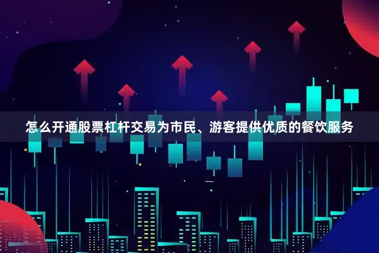 怎么开通股票杠杆交易为市民、游客提供优质的餐饮服务