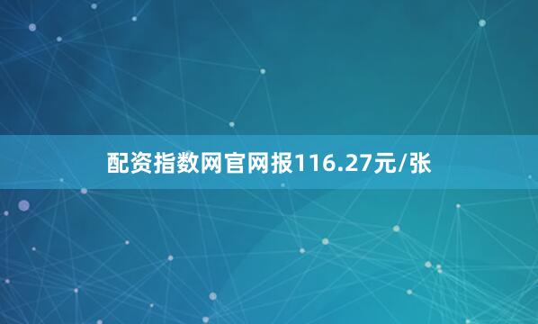 配资指数网官网报116.27元/张