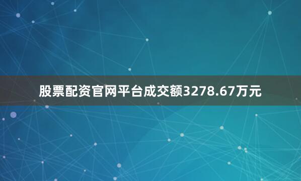 股票配资官网平台成交额3278.67万元