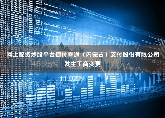 网上配资炒股平台捷付睿通（内蒙古）支付股份有限公司发生工商变更