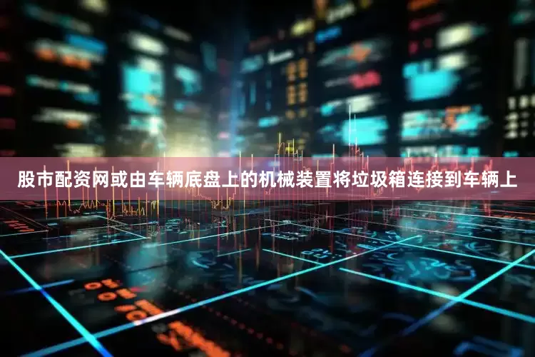 股市配资网或由车辆底盘上的机械装置将垃圾箱连接到车辆上