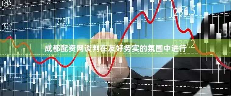 成都配资网　　谈判在友好务实的氛围中进行