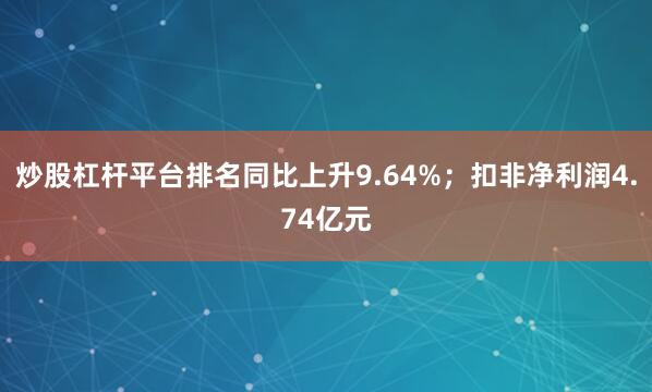 炒股杠杆平台排名同比上升9.64%；扣非净利润4.74亿元