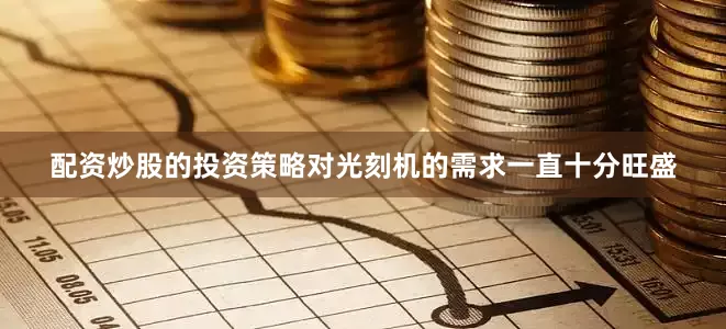 配资炒股的投资策略对光刻机的需求一直十分旺盛