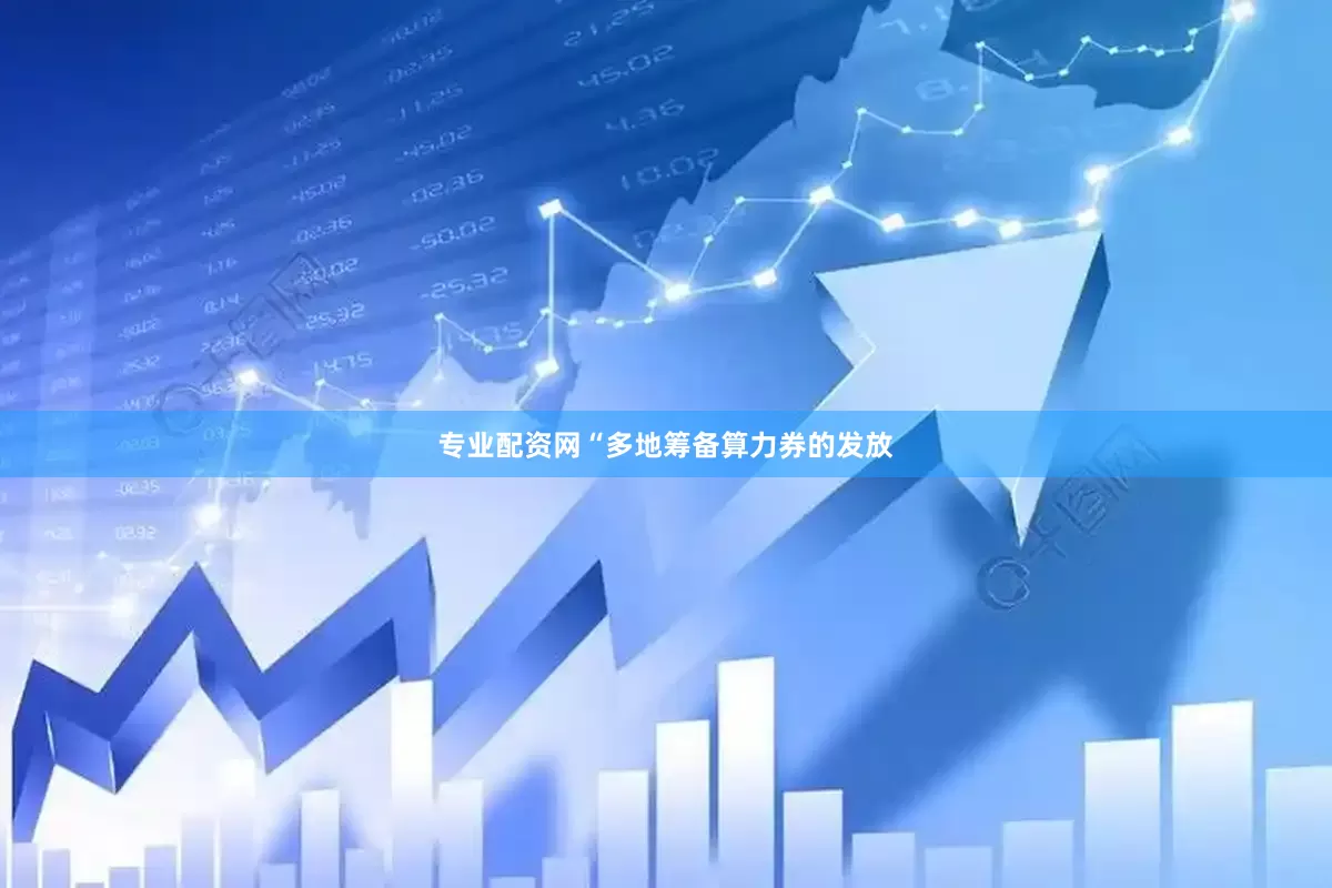 专业配资网　　“多地筹备算力券的发放