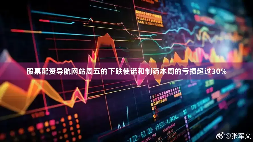 股票配资导航网站　　周五的下跌使诺和制药本周的亏损超过30%
