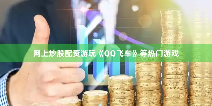 网上炒股配资游玩《QQ飞车》等热门游戏
