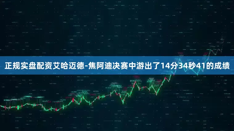 正规实盘配资艾哈迈德-焦阿迪决赛中游出了14分34秒41的成绩