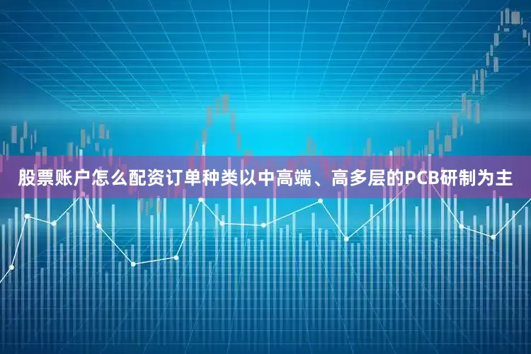 股票账户怎么配资订单种类以中高端、高多层的PCB研制为主