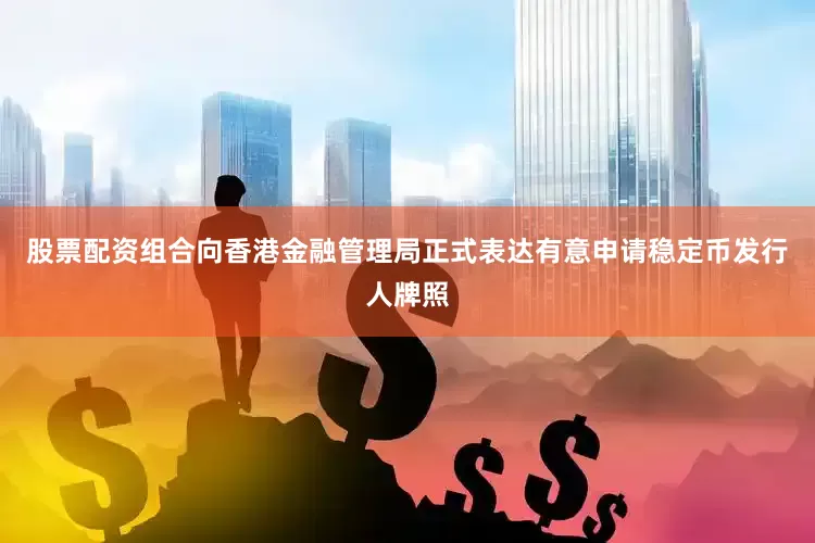 股票配资组合向香港金融管理局正式表达有意申请稳定币发行人牌照