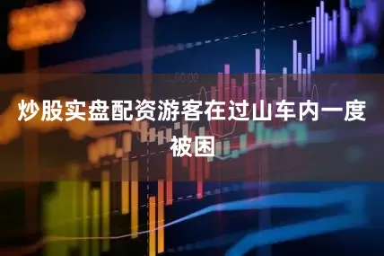 炒股实盘配资游客在过山车内一度被困