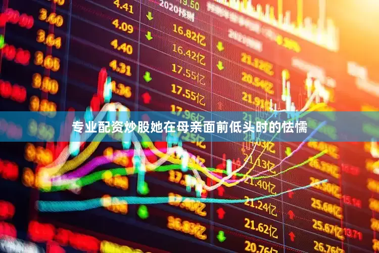 专业配资炒股她在母亲面前低头时的怯懦