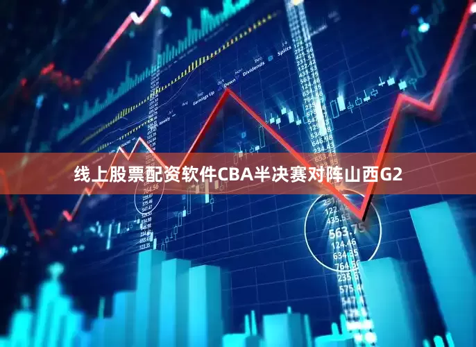 线上股票配资软件CBA半决赛对阵山西G2