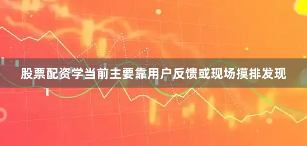 股票配资学当前主要靠用户反馈或现场摸排发现