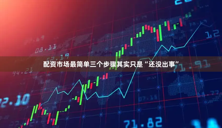 配资市场最简单三个步骤其实只是“还没出事”