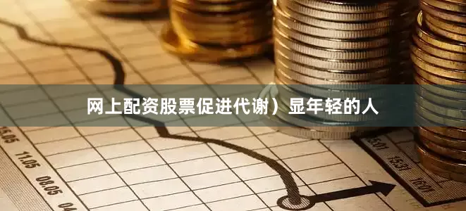 网上配资股票促进代谢）显年轻的人