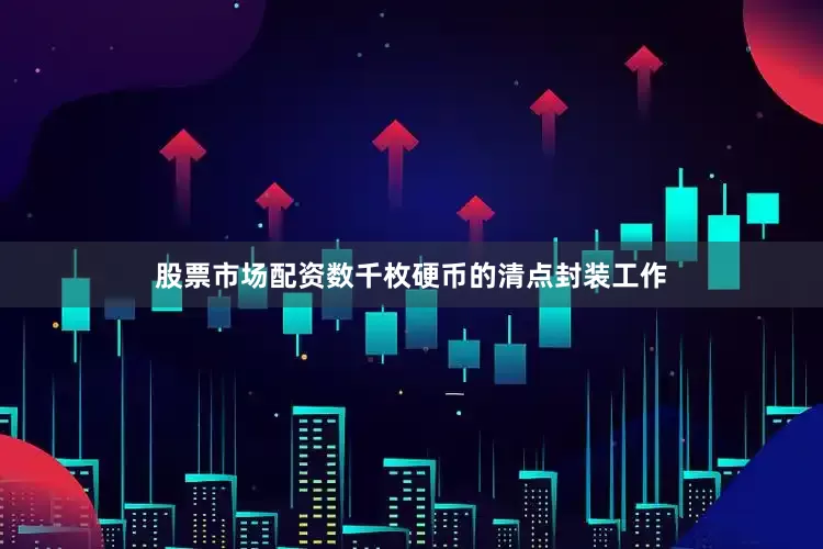 股票市场配资数千枚硬币的清点封装工作